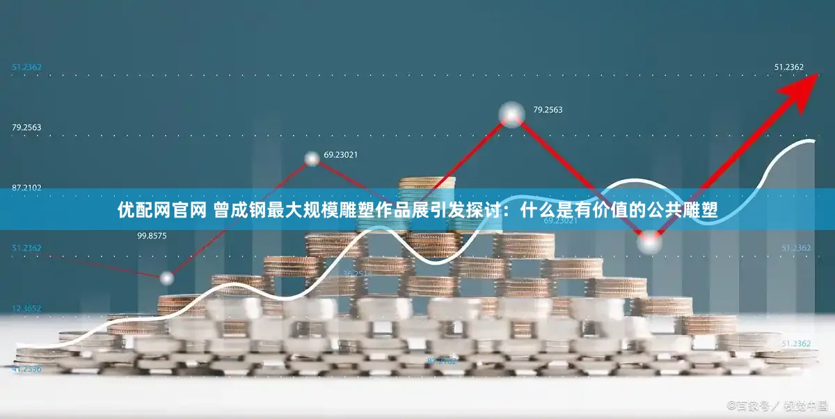 优配网官网 曾成钢最大规模雕塑作品展引发探讨：什么是有价值的公共雕塑