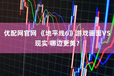 优配网官网 《地平线6》游戏画面VS现实 哪边更美？