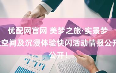 优配网官网 美梦之旅·实景梦境空间及沉浸体验快闪活动情报公开！