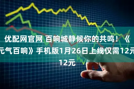 优配网官网 百响城静候你的共鸣！《元气百响》手机版1月26日上线仅需12元