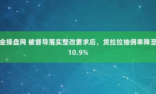 金操盘网 被督导落实整改要求后，货拉拉抽佣率降至10.9%