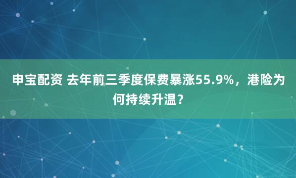 申宝配资 去年前三季度保费暴涨55.9%，港险为何持续升温？