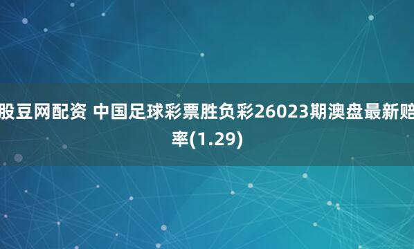 股豆网配资 中国足球彩票胜负彩26023期澳盘最新赔率(1.29)