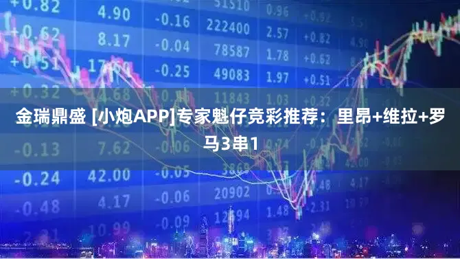 金瑞鼎盛 [小炮APP]专家魁仔竞彩推荐：里昂+维拉+罗马3串1