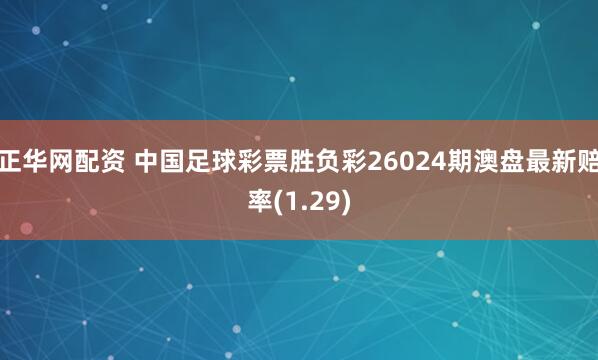 正华网配资 中国足球彩票胜负彩26024期澳盘最新赔率(1.29)