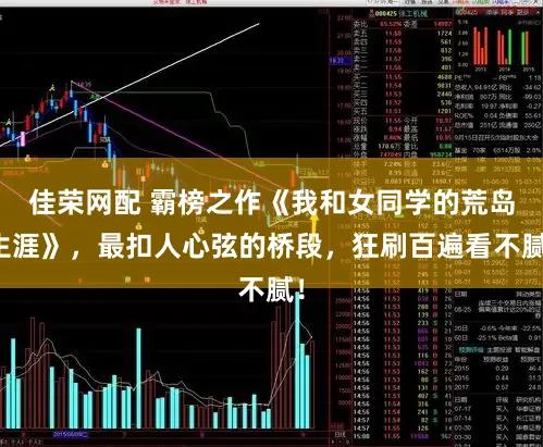 佳荣网配 霸榜之作《我和女同学的荒岛生涯》，最扣人心弦的桥段，狂刷百遍看不腻！