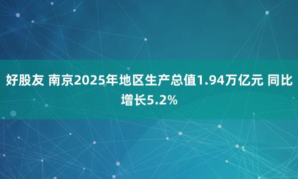 好股友 南京2025年地区生产总值1.94万亿元 同比增长5.2%