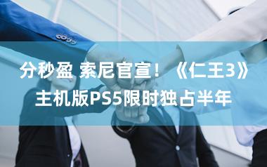 分秒盈 索尼官宣！《仁王3》主机版PS5限时独占半年