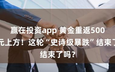 赢在投资app 黄金重返5000美元上方！这轮“史诗级暴跌”结束了吗？