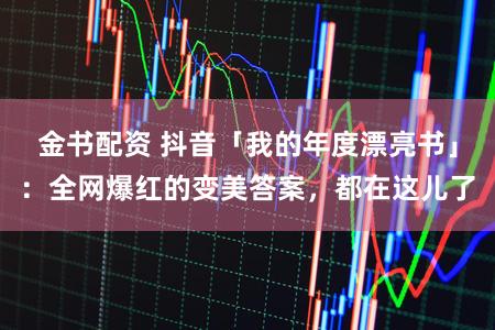 金书配资 抖音「我的年度漂亮书」：全网爆红的变美答案，都在这儿了