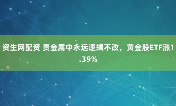 资生网配资 贵金属中永远逻辑不改，黄金股ETF涨1.39%