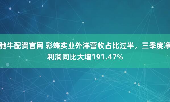 驰牛配资官网 彩蝶实业外洋营收占比过半，三季度净利润同比大增191.47%