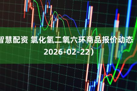 智慧配资 氯化氢二氧六环商品报价动态（2026-02-22）