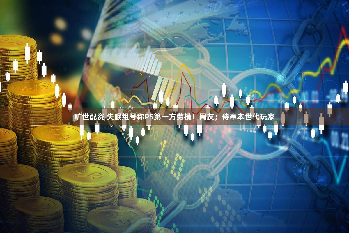 旷世配资 失眠组号称PS第一方劳模！网友；侍奉本世代玩家