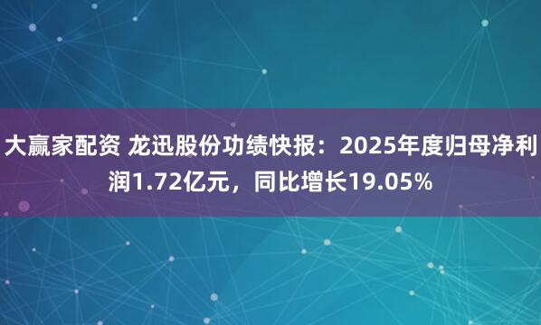 大赢家配资 龙迅股份功绩快报：2025年度归母净利润1.72亿元，同比增长19.05%