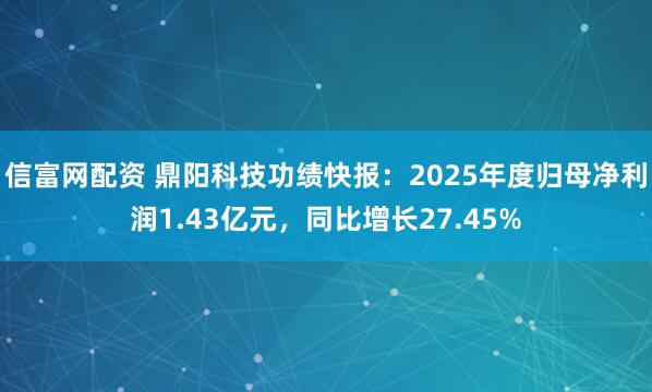 信富网配资 鼎阳科技功绩快报：2025年度归母净利润1.43亿元，同比增长27.45%