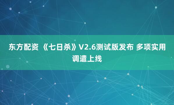 东方配资 《七日杀》V2.6测试版发布 多项实用调遣上线