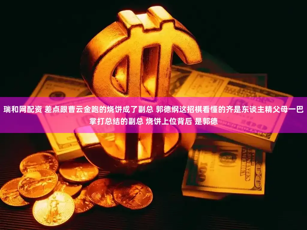瑞和网配资 差点跟曹云金跑的烧饼成了副总 郭德纲这招棋看懂的齐是东谈主精父母一巴掌打总结的副总 烧饼上位背后 是郭德
