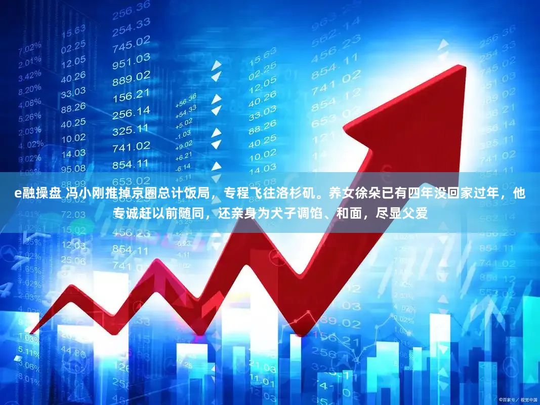 e融操盘 冯小刚推掉京圈总计饭局，专程飞往洛杉矶。养女徐朵已有四年没回家过年，他专诚赶以前随同，还亲身为犬子调馅、和面，尽显父爱