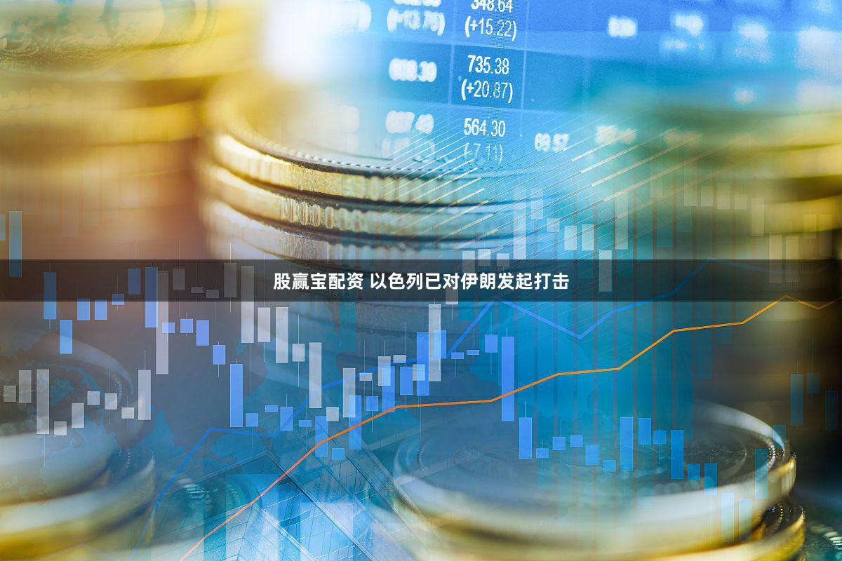 股赢宝配资 以色列已对伊朗发起打击