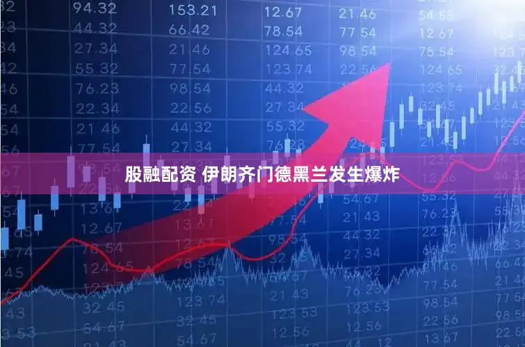 股融配资 伊朗齐门德黑兰发生爆炸