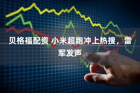 贝格福配资 小米超跑冲上热搜，雷军发声