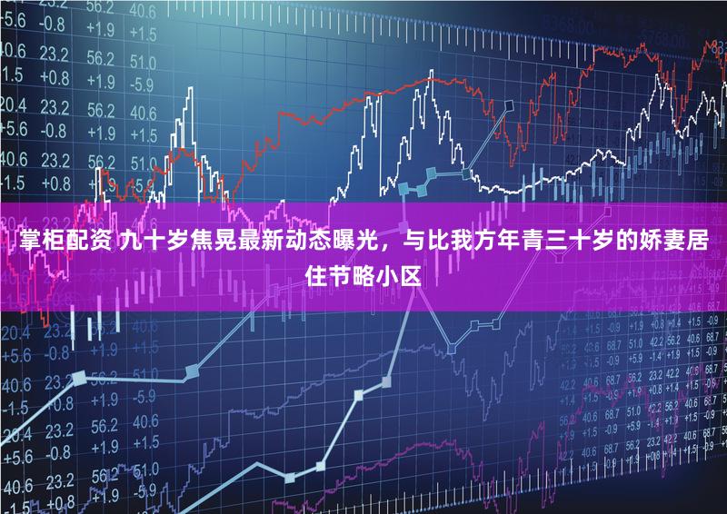 掌柜配资 九十岁焦晃最新动态曝光，与比我方年青三十岁的娇妻居住节略小区