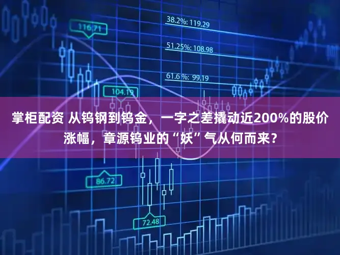 掌柜配资 从钨钢到钨金，一字之差撬动近200%的股价涨幅，章源钨业的“妖”气从何而来？