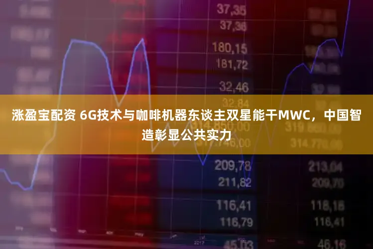 涨盈宝配资 6G技术与咖啡机器东谈主双星能干MWC，中国智造彰显公共实力