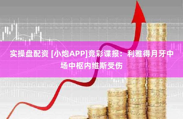 实操盘配资 [小炮APP]竞彩谍报：利雅得月牙中场中枢内维斯受伤
