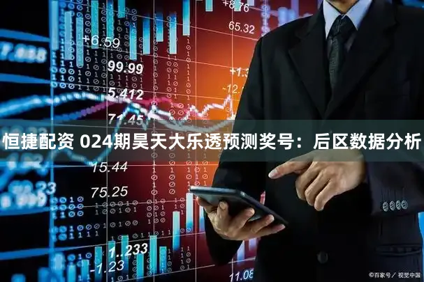 恒捷配资 024期昊天大乐透预测奖号：后区数据分析