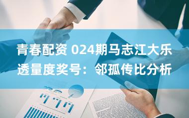 青春配资 024期马志江大乐透量度奖号：邻孤传比分析
