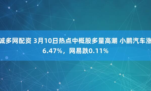 诚多网配资 3月10日热点中概股多量高潮 小鹏汽车涨6.47%，网易跌0.11%