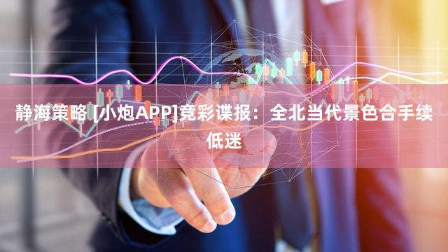 静海策略 [小炮APP]竞彩谍报：全北当代景色合手续低迷