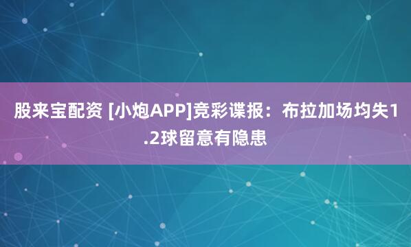 股来宝配资 [小炮APP]竞彩谍报：布拉加场均失1.2球留意有隐患
