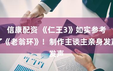 信康配资 《仁王3》如实参考了《老翁环》！制作主谈主亲身发声