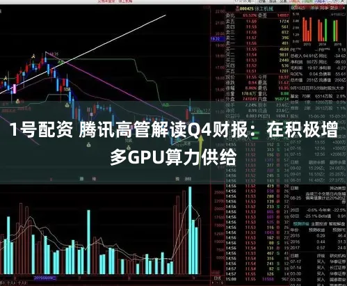 1号配资 腾讯高管解读Q4财报：在积极增多GPU算力供给