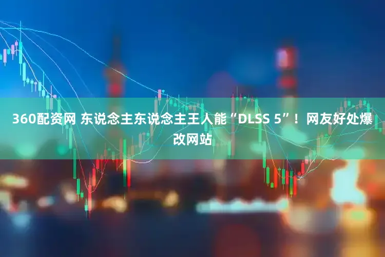 360配资网 东说念主东说念主王人能“DLSS 5”！网友好处爆改网站