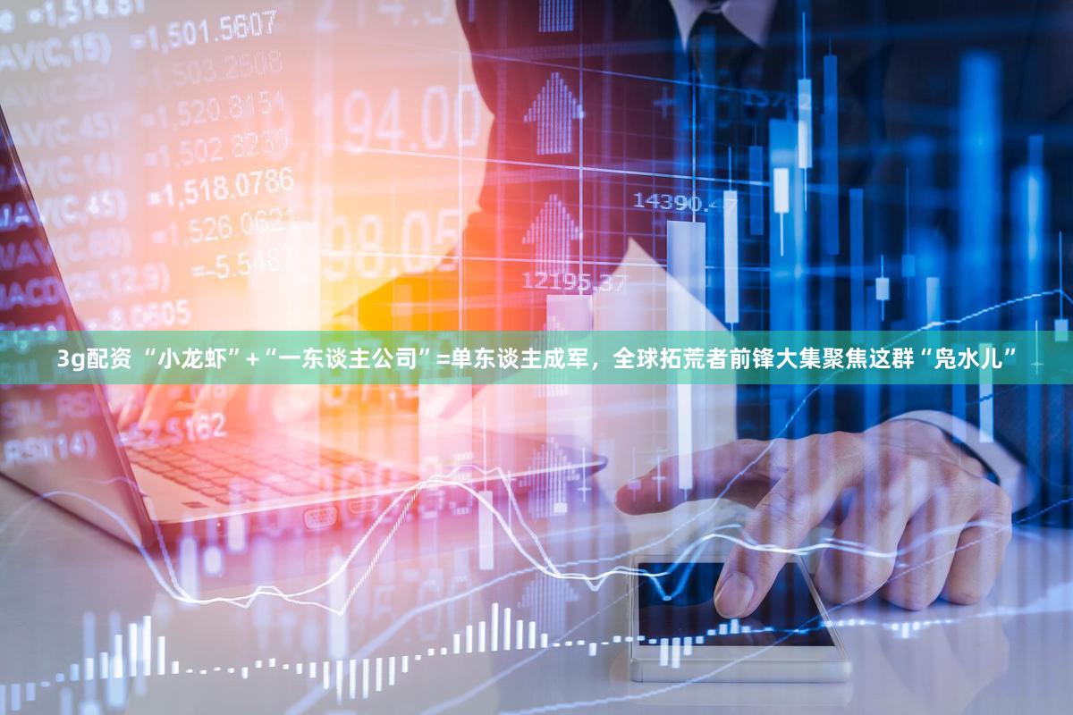 3g配资 “小龙虾”+“一东谈主公司”=单东谈主成军，全球拓荒者前锋大集聚焦这群“凫水儿”