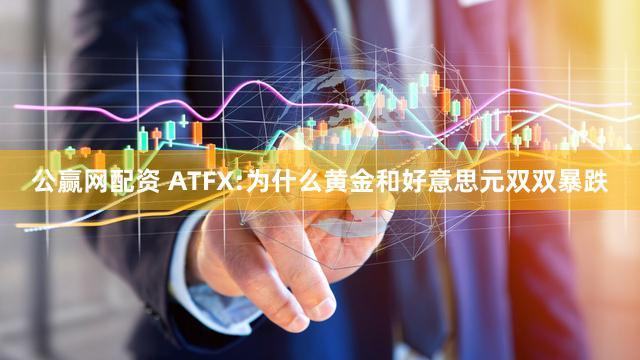 公赢网配资 ATFX:为什么黄金和好意思元双双暴跌