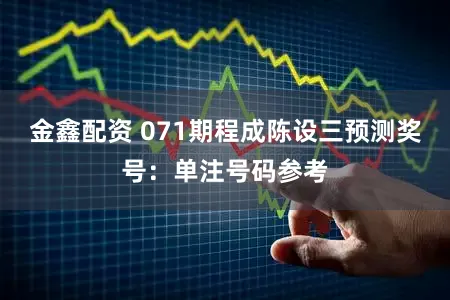 金鑫配资 071期程成陈设三预测奖号:单注号码参考