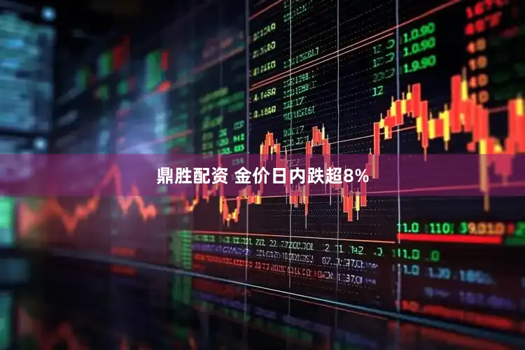 鼎胜配资 金价日内跌超8%