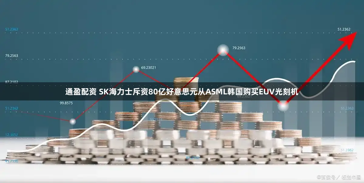 通盈配资 SK海力士斥资80亿好意思元从ASML韩国购买EUV光刻机
