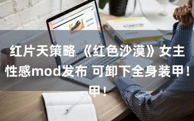 红片天策略 《红色沙漠》女主性感mod发布 可卸下全身装甲！