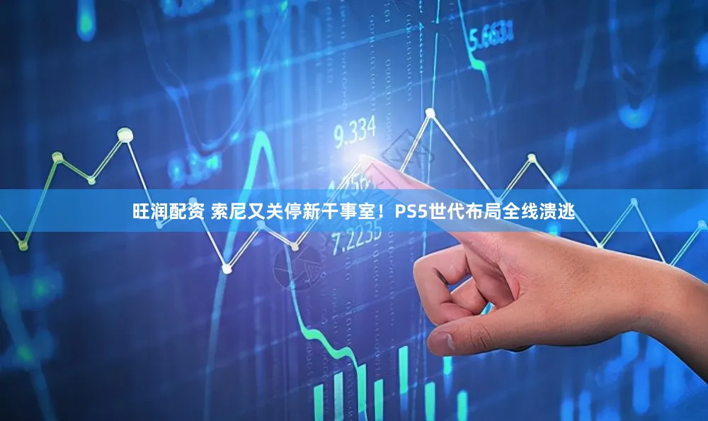 旺润配资 索尼又关停新干事室！PS5世代布局全线溃逃
