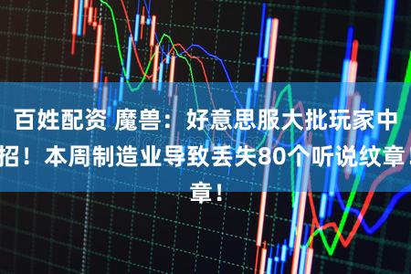 百姓配资 魔兽:好意思服大批玩家中招!本周制造业导致丢失80个听说纹章!