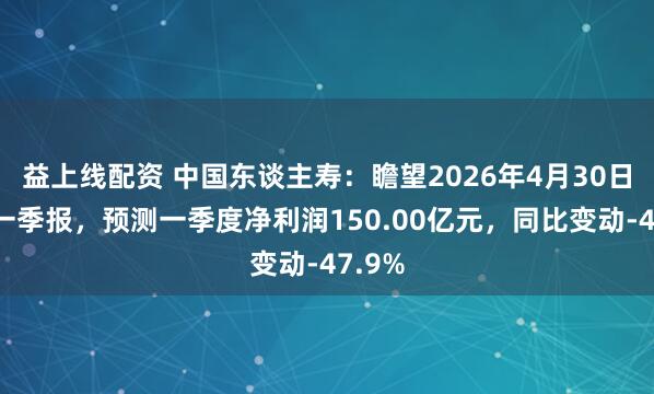 益上线配资 中国东谈主寿：瞻望2026年4月30日公布一季报，预测一季度净利润150.00亿元，同比变动-47.9%
