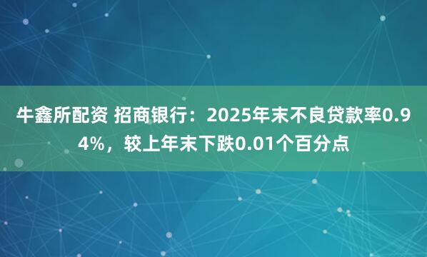 牛鑫所配资 招商银行：2025年末不良贷款率0.94%，较上年末下跌0.01个百分点