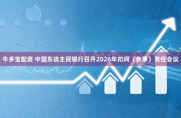 牛多宝配资 中国东谈主民银行召开2026年扣问（参事）责任会议