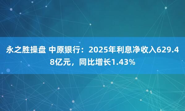 永之胜操盘 中原银行：2025年利息净收入629.48亿元，同比增长1.43%